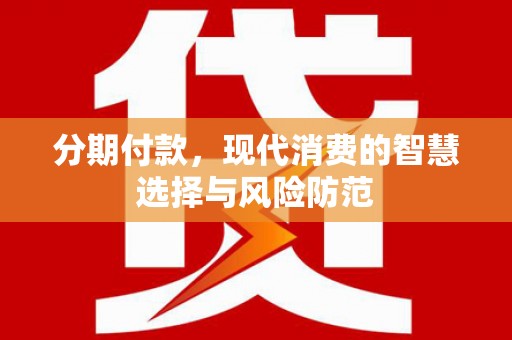 振安分期付款，现代消费的智慧选择与风险防范