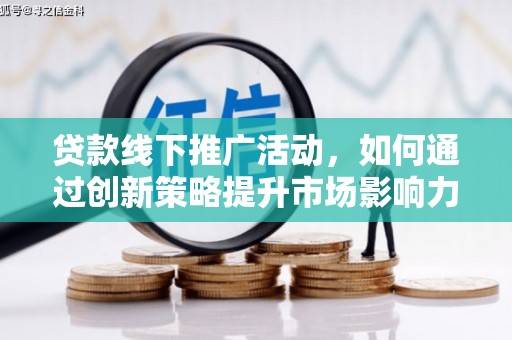 振安贷款线下推广活动，如何通过创新策略提升市场影响力