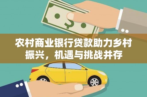 振安农村商业银行贷款助力乡村振兴，机遇与挑战并存