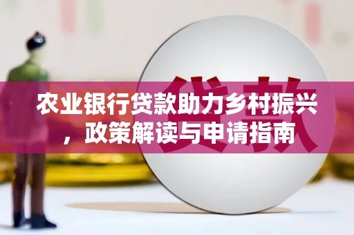 振安农业银行贷款助力乡村振兴，政策解读与申请指南