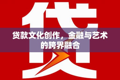振安贷款文化创作，金融与艺术的跨界融合