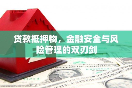振安贷款抵押物，金融安全与风险管理的双刃剑